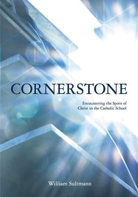 Cornerstone: Encountering the Spirit of Christ in the Catholic School by Sutmann, William