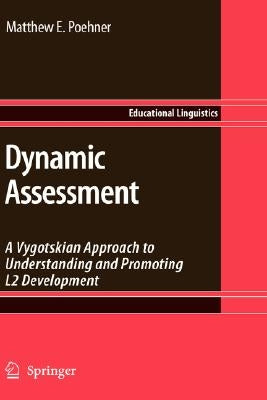 Dynamic Assessment: A Vygotskian Approach to Understanding and Promoting L2 Development by Poehner, Matthew E.