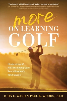 More on Learning Golf: Modernizing #1 All-Time Swing Guru Percy Boomer's 1942 Classic by Ward, John E.