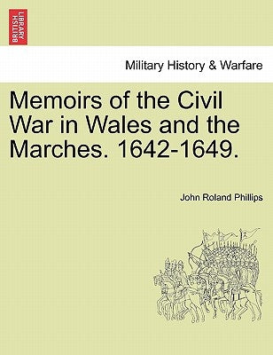 Memoirs of the Civil War in Wales and the Marches. 1642-1649. by Phillips, John Roland