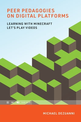 Peer Pedagogies on Digital Platforms: Learning with Minecraft Let's Play Videos by Dezuanni, Michael