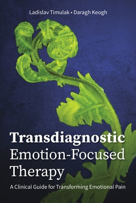 Transdiagnostic Emotion-Focused Therapy: A Clinical Guide for Transforming Emotional Pain by Timulak, Ladislav