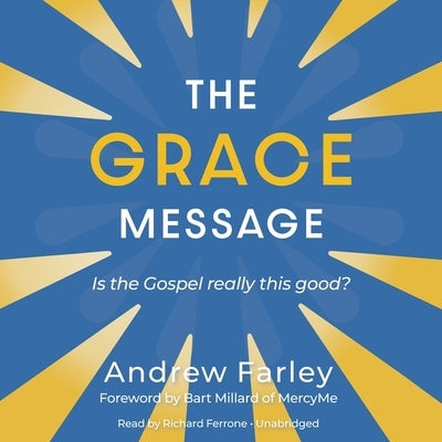 The Grace Message: Is the Gospel Really This Good? by Farley, Andrew