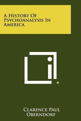 A History Of Psychoanalysis In America by Oberndorf, Clarence Paul