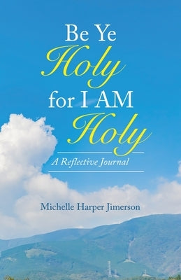 Be Ye Holy for I Am Holy: A Reflective Journal by Jimerson, Michelle Harper