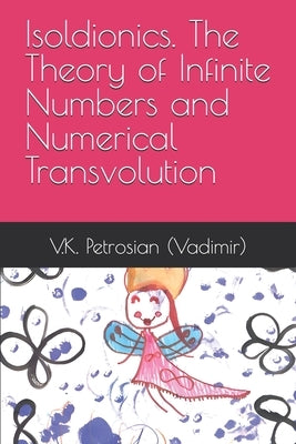 Isoldionics. The Theory of Infinite Numbers and Numerical Transvolution by (Vadimir), V. K. Petrosian