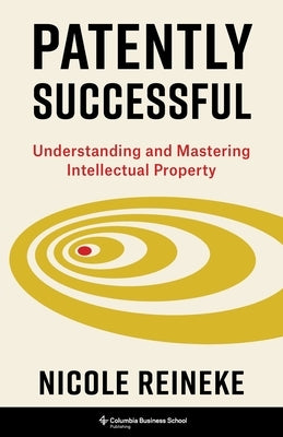 Patently Successful: Understanding and Mastering Intellectual Property by Reineke, Nicole
