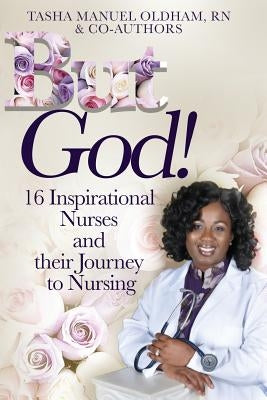 But God!: 16 Inspirational Nurses and their Journey to Nursing by Oldham Rn, Tasha Manuel