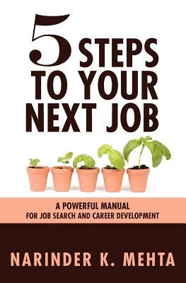 Five Steps to Your Next Job: A Powerful Manual for Job Search and Career Development by Mehta, Narinder K.