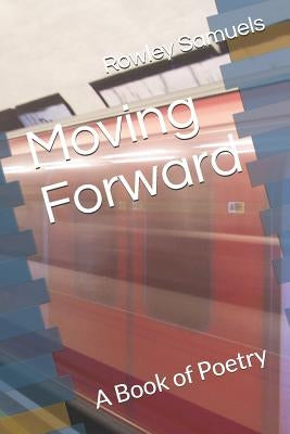 Moving Forward: A Book of Poetry by Samuels Jr, Rowley