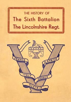 History of the Sixth Battalion the Lincolnshire Regiment 1940-45 by Anon