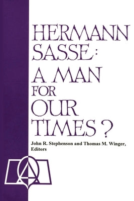 Hermann Sasse: A Man For Our Times? by Stephenson, John R.