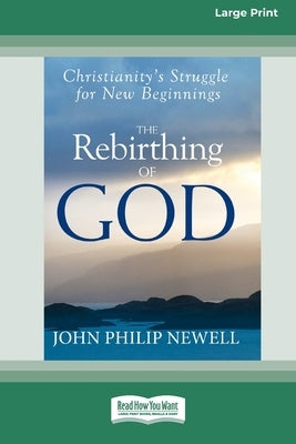 The Rebirthing of God: Christianity's Struggle for New Beginnings (16pt Large Edition) by Newell, John Philip