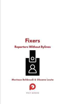 Fixers: Reporters Without Bylines by Behboudi, Mortaza