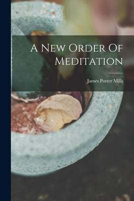 A New Order Of Meditation by Mills, James Porter