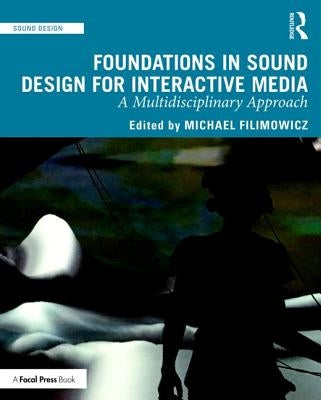 Foundations in Sound Design for Interactive Media: A Multidisciplinary Approach by Filimowicz, Michael