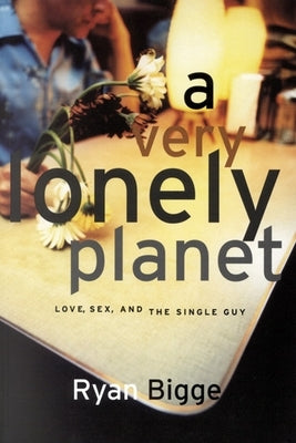 A Very Lonely Planet: Love, Sex, and the Single Guy by Bigge, Ryan