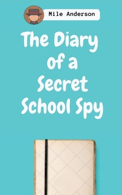 The Diary of a Secret School Spy by Anderson, Mile
