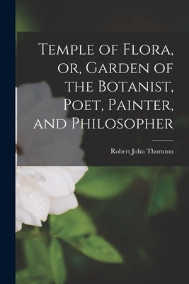 Temple of Flora, or, Garden of the Botanist, Poet, Painter, and Philosopher by Thornton, Robert John 1768?-1837