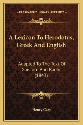 A Lexicon To Herodotus, Greek And English: Adapted To The Text Of Gaisford And Baehr (1843) by Cary, Henry