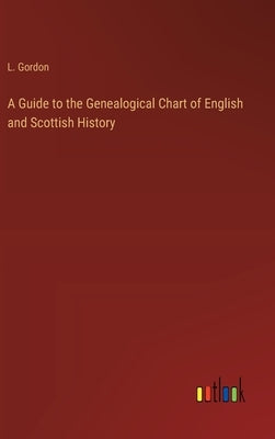 A Guide to the Genealogical Chart of English and Scottish History by Gordon, L.