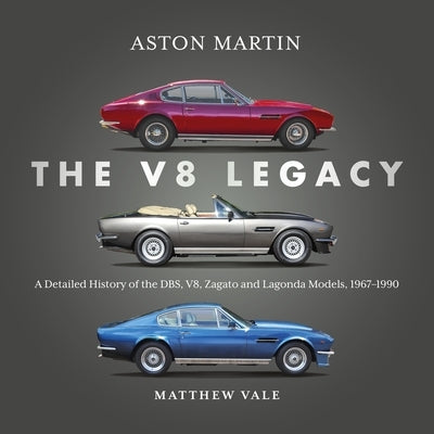 Aston Martin: The V8 Legacy: A Detailed History of the Dbs, V8, Zagato and Lagonda Models, 1967-1990 by Vale, Matthew