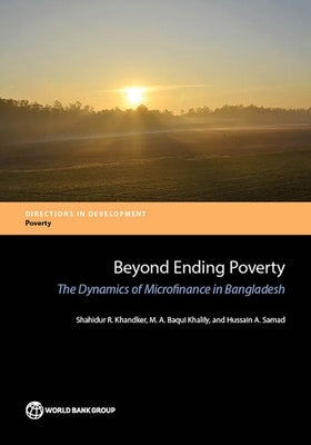 Beyond Ending Poverty: The Dynamics of Microfinance in Bangladesh by Khandker, Shahidur R.