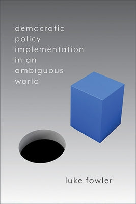 Democratic Policy Implementation in an Ambiguous World by Fowler, Luke