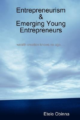 Entrepreneurism & Emerging Young Entrepreneurs wealth creation knows no age by Obinna, Etele