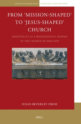 From 'Mission-Shaped' to 'Jesus-Shaped' Church: Hospitality as a Missiological Agenda in the Church of England by Beverley Cross, Susan