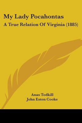My Lady Pocahontas: A True Relation Of Virginia (1885) by Todkill, Anas