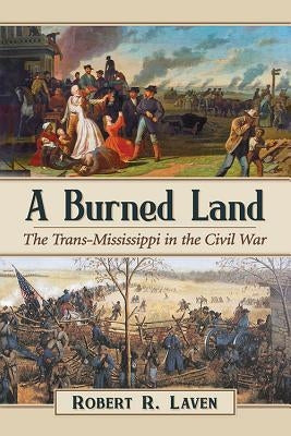 A Burned Land: The Trans-Mississippi in the Civil War by Laven, Robert R.