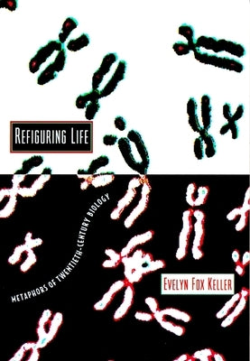 Refiguring Life: Metaphors of Twentieth-Century Biology by Keller, Evelyn Fox