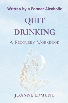 Quit Drinking: An Inspiring Recovery Workbook by a Former Alcoholic (an Alcohol Addiction Memoirs, Alcohol Recovery Books) by Edmund, Joanne
