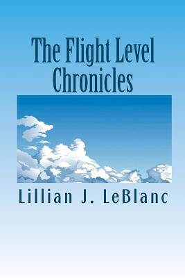 The Flight Level Chronicles: Interesting People, Unique Places, and a Special Airplane by LeBlanc, Lillian J.