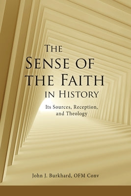 The Sense of the Faith in History: Its Sources, Reception, and Theology by Burkhard, John J.