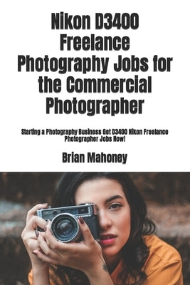 Nikon D3400 Freelance Photography Jobs for the Commercial Photographer: Starting a Photography Business Get D3400 Nikon Freelance Photographer Jobs No by Mahoney, Brian