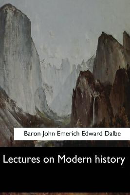 Lectures on Modern history by Edward Dalbe, Baron John Emerich
