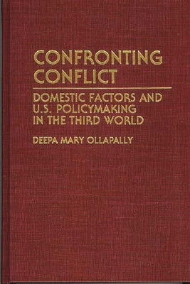 Confronting Conflict: Domestic Factors and U.S. Policymaking in the Third World by Ollapally, Deepa M.