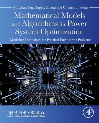 Mathematical Models and Algorithms for Power System Optimization: Modeling Technology for Practical Engineering Problems by Fan, Mingtian
