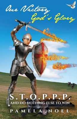 Our Victory, God's Glory: S.T.O.P.P.P. and Do Nothing Else to Win by Noel, Pamela