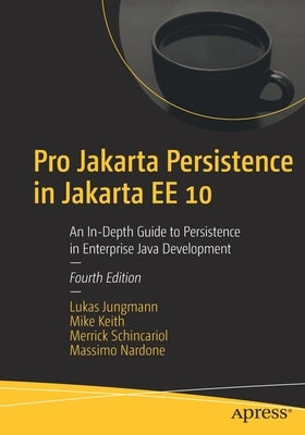 Pro Jakarta Persistence in Jakarta Ee 10: An In-Depth Guide to Persistence in Enterprise Java Development by Jungmann, Lukas