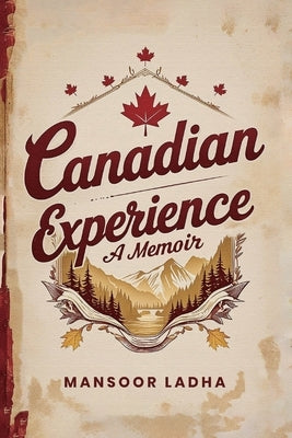 Canadian Experience: A Memoir by Ladha, Mansoor