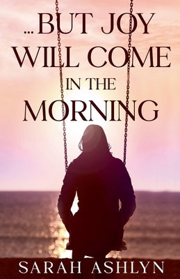 ...But Joy Will Come in the Morning by Ashlyn, Sarah