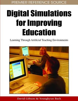 Digital Simulations for Improving Education: Learning Through Artificial Teaching Enviroments by Gibson, David