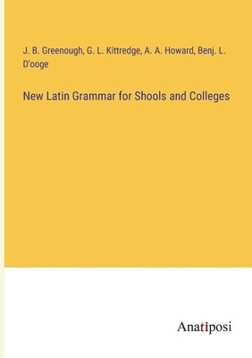New Latin Grammar for Shools and Colleges by Greenough, J. B.