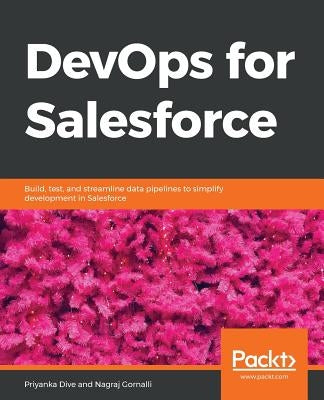 DevOps for Salesforce: Build, test, and streamline data pipelines to simplify development in Salesforce by Dive, Priyanka