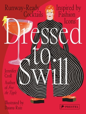 Dressed to Swill: Runway-Ready Cocktails Inspired by Fashion Icons by Croll, Jennifer