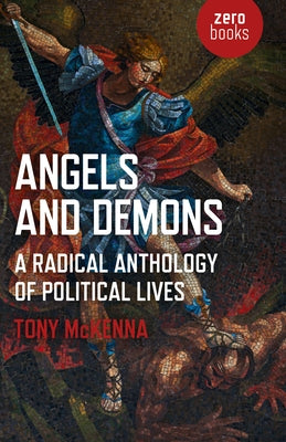 Angels and Demons: A Radical Anthology of Political Lives: A Marxist Analysis of Key Political and Historical Figures by McKenna, Tony