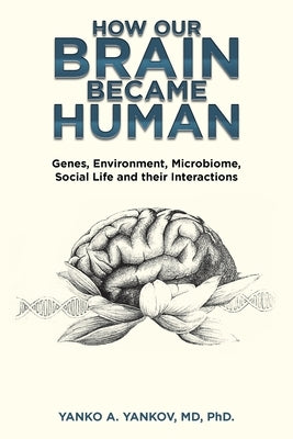 How Our Brain Became Human: Genes, Environment, Microbiome, Social Life and Their Interactions by Yankov, Yanko A.
